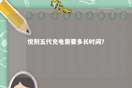 悦刻五代充电需要多长时间�	？ 