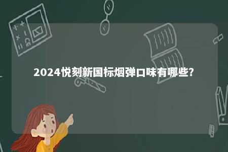 2024悦刻新国标烟弹口味有哪些	�？ 